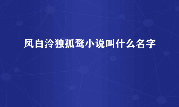 凤白泠独孤鹜小说叫什么名字