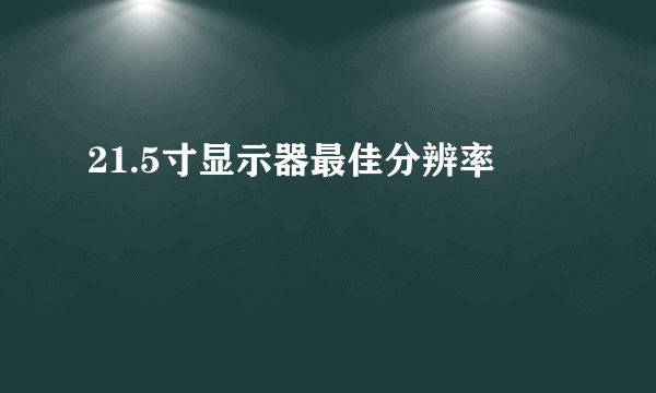 21.5寸显示器最佳分辨率