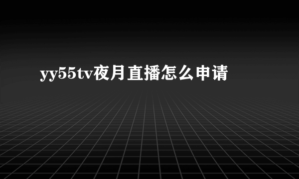 yy55tv夜月直播怎么申请