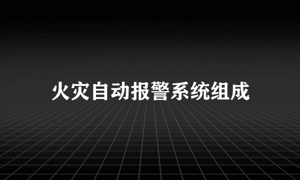 火灾自动报警系统组成