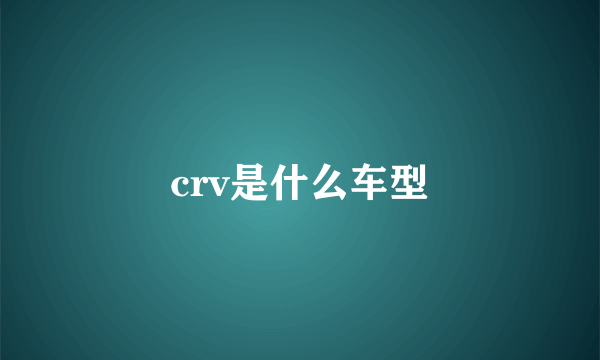 crv是什么车型