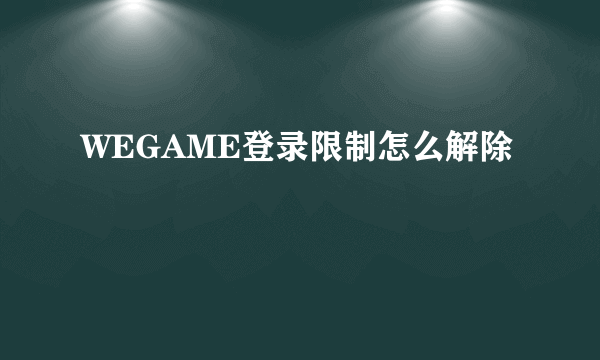 WEGAME登录限制怎么解除