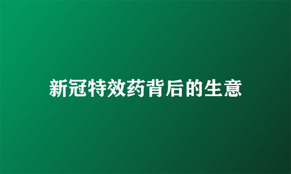 新冠特效药背后的生意