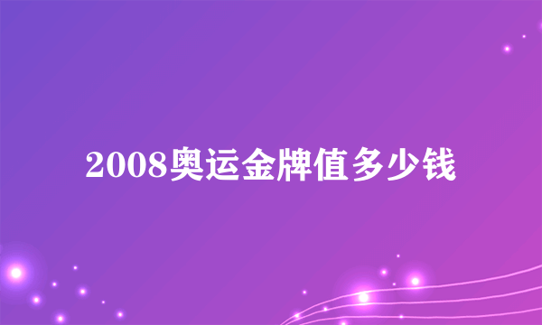 2008奥运金牌值多少钱