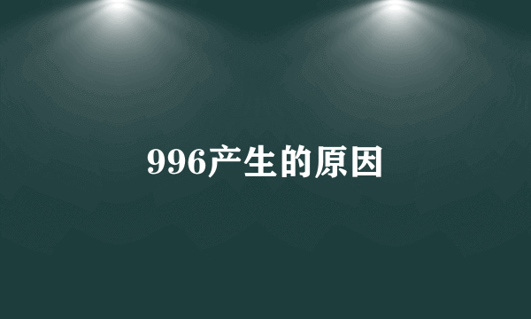 996产生的原因