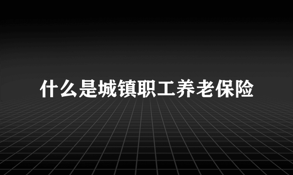 什么是城镇职工养老保险