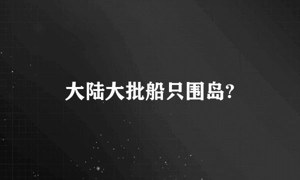 大陆大批船只围岛?