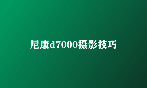 尼康d7000摄影技巧