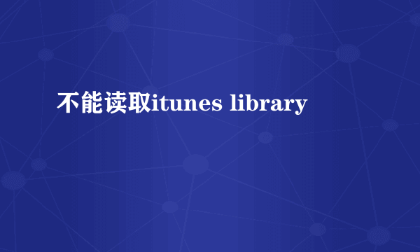 不能读取itunes library