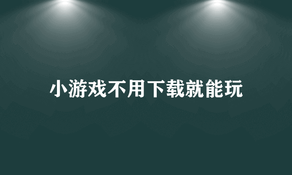 小游戏不用下载就能玩