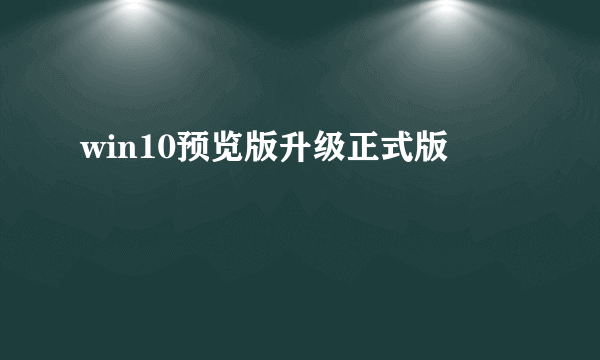 win10预览版升级正式版