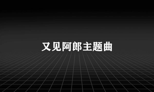 又见阿郎主题曲