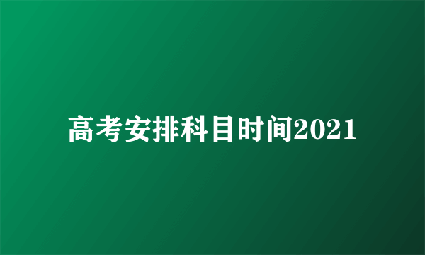 高考安排科目时间2021