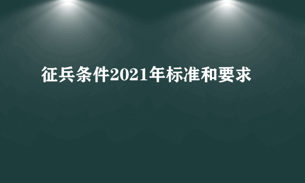 征兵条件2021年标准和要求