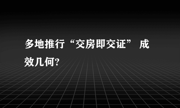 多地推行“交房即交证” 成效几何?