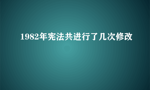 1982年宪法共进行了几次修改