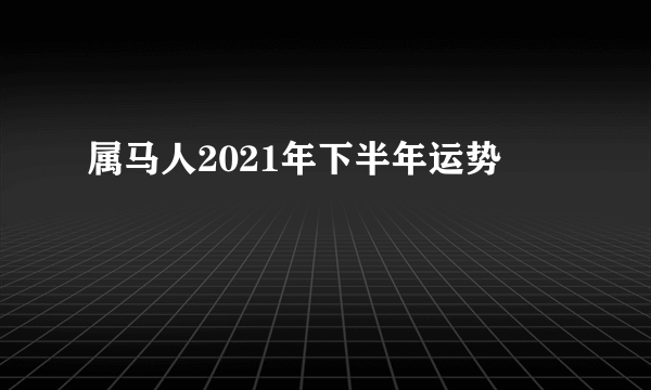 属马人2021年下半年运势