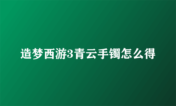 造梦西游3青云手镯怎么得