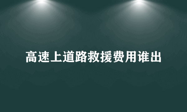 高速上道路救援费用谁出