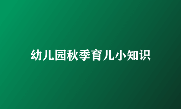 幼儿园秋季育儿小知识