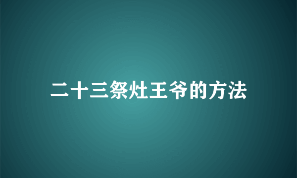 二十三祭灶王爷的方法