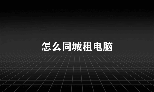 怎么同城租电脑