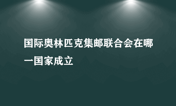 国际奥林匹克集邮联合会在哪一国家成立