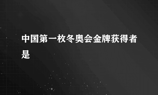 中国第一枚冬奥会金牌获得者是