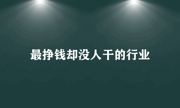 最挣钱却没人干的行业