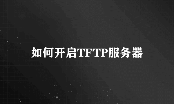 如何开启TFTP服务器