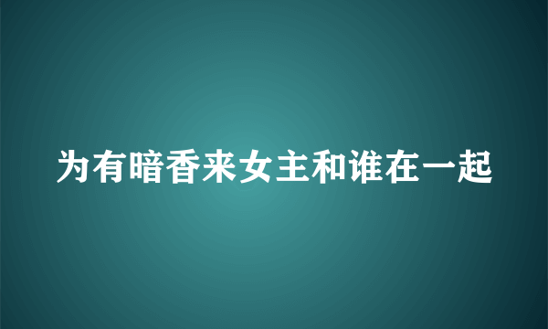 为有暗香来女主和谁在一起