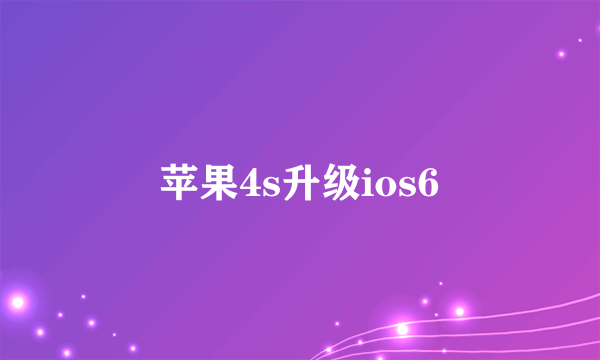 苹果4s升级ios6