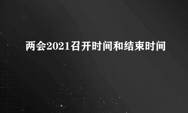 两会2021召开时间和结束时间