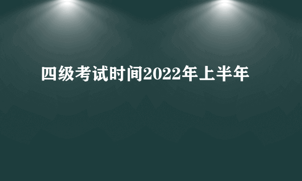 四级考试时间2022年上半年