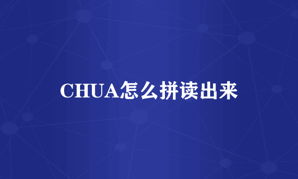 CHUA怎么拼读出来