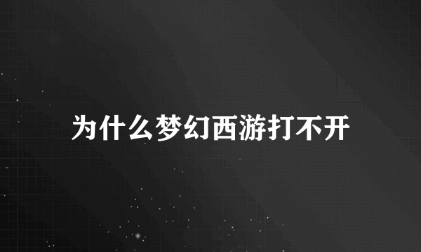 为什么梦幻西游打不开