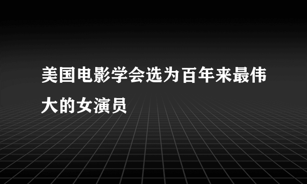 美国电影学会选为百年来最伟大的女演员