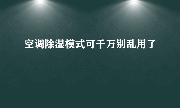 空调除湿模式可千万别乱用了