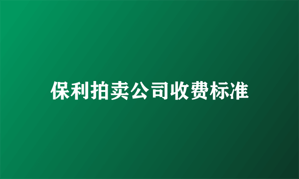 保利拍卖公司收费标准