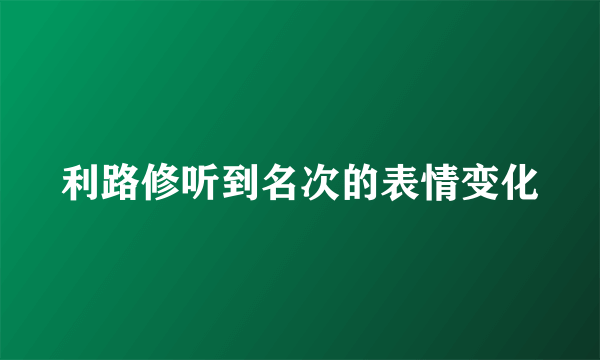 利路修听到名次的表情变化