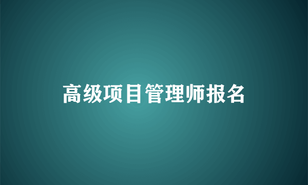 高级项目管理师报名