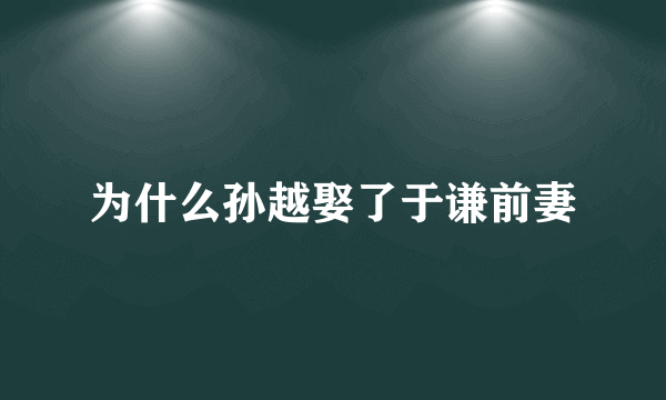 为什么孙越娶了于谦前妻