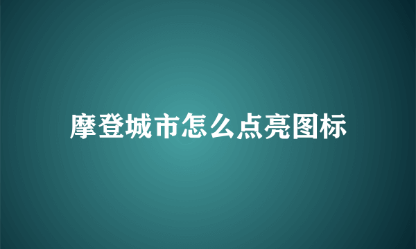 摩登城市怎么点亮图标