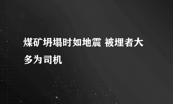 煤矿坍塌时如地震 被埋者大多为司机