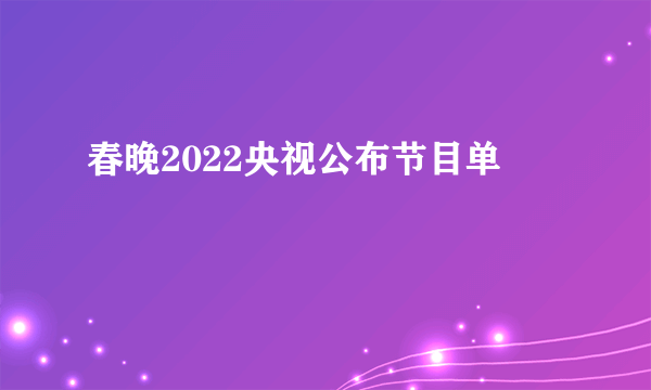 春晚2022央视公布节目单