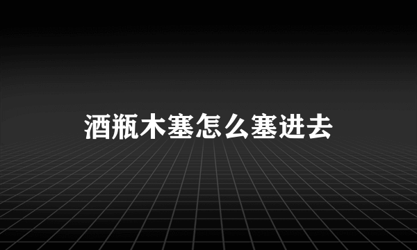 酒瓶木塞怎么塞进去