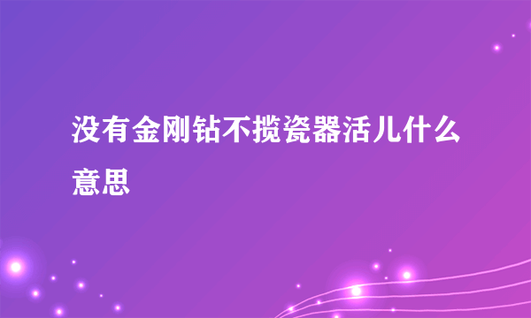 没有金刚钻不揽瓷器活儿什么意思