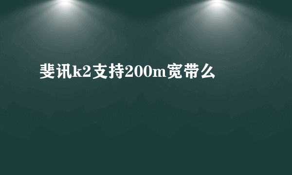 斐讯k2支持200m宽带么