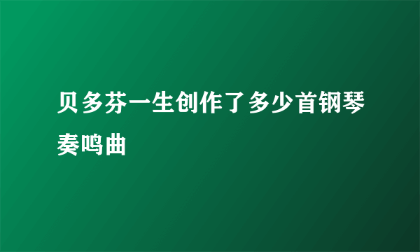 贝多芬一生创作了多少首钢琴奏鸣曲