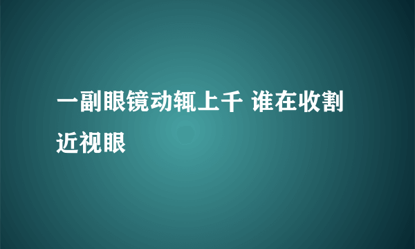 一副眼镜动辄上千 谁在收割近视眼